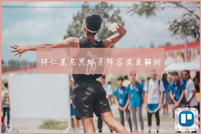 拜仁慕尼黑球员阵容深度解析