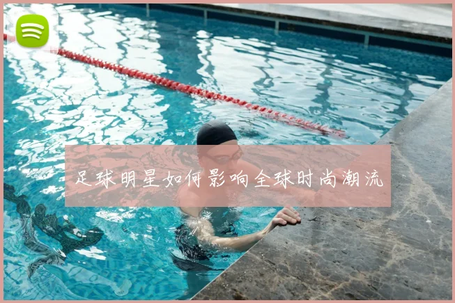足球明星如何影响全球时尚潮流