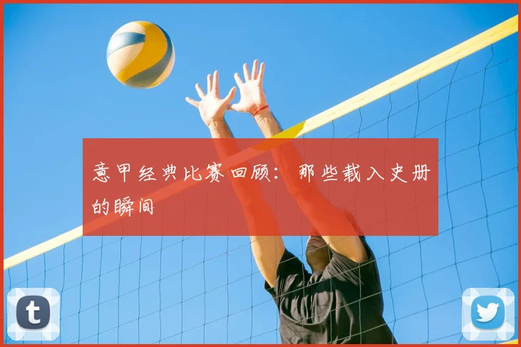 意甲经典比赛回顾：那些载入史册的瞬间