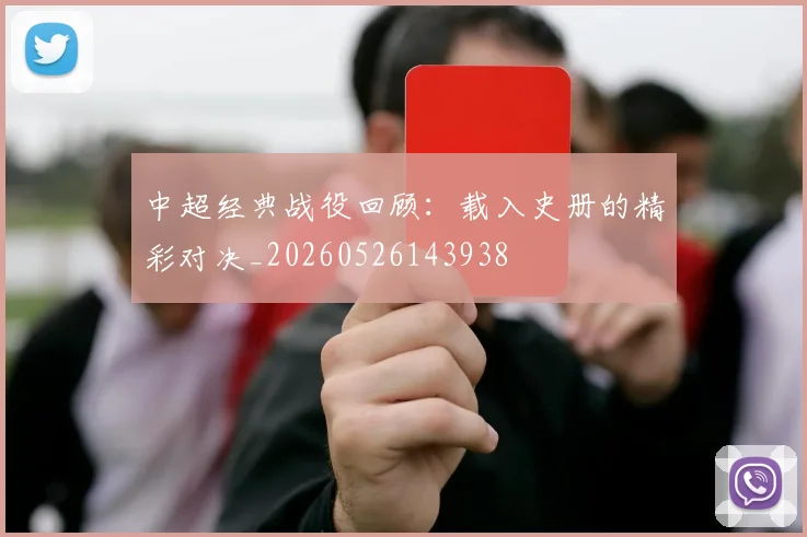中超经典战役回顾：载入史册的精彩对决_20260526143938