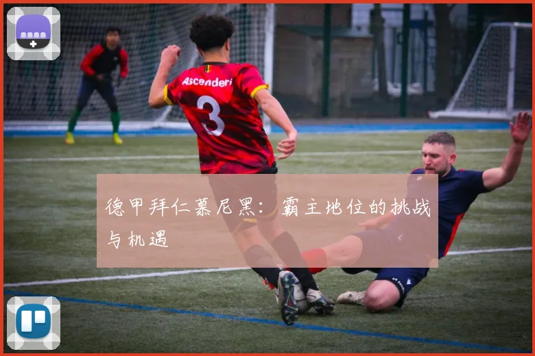 德甲拜仁慕尼黑：霸主地位的挑战与机遇