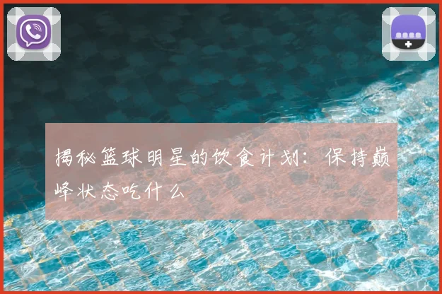 揭秘篮球明星的饮食计划:保持巅峰状态吃什么