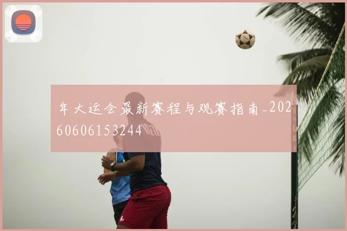 年大运会最新赛程与观赛指南_20260606153244