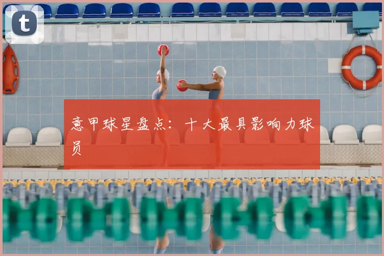 意甲球星盘点:十大最具影响力球员