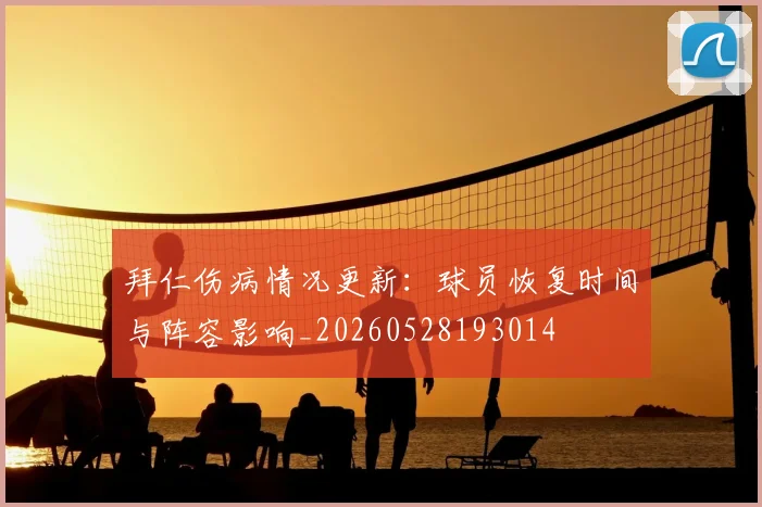 拜仁伤病情况更新：球员恢复时间与阵容影响_20260528193014