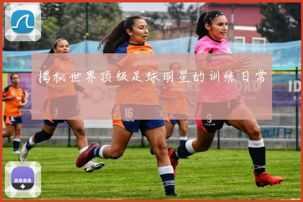 揭秘世界顶级足球明星的训练日常