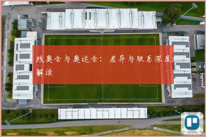 残奥会与奥运会：差异与联系深度解读