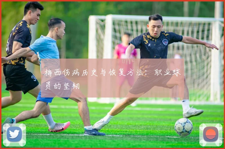 梅西伤病历史与恢复方法:职业球员的坚韧