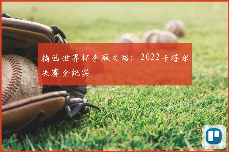 梅西世界杯夺冠之路:2022卡塔尔决赛全纪实