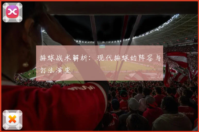 排球战术解析:现代排球的阵容与打法演变