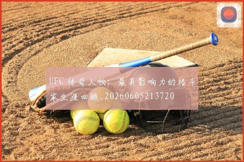 UFC 传奇人物：最具影响力的格斗家生涯回顾_20260605213720