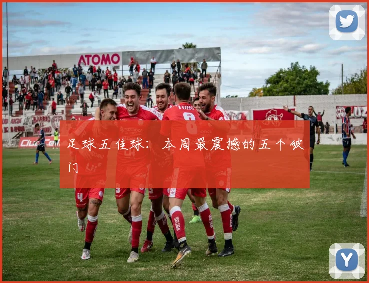 足球五佳球：本周最震撼的五个破门