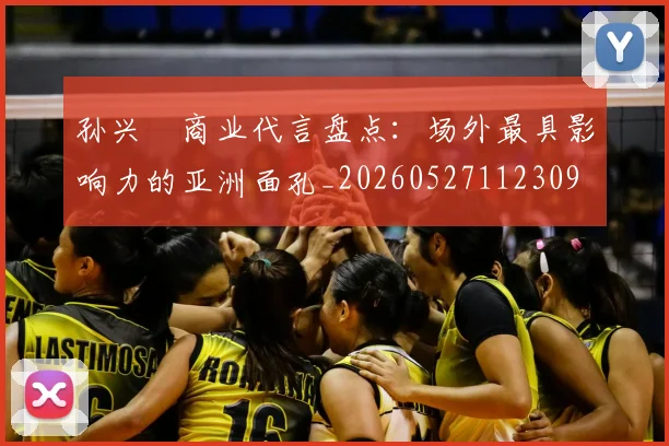 孙兴慜商业代言盘点：场外最具影响力的亚洲面孔_20260527112309