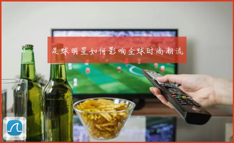 足球明星如何影响全球时尚潮流