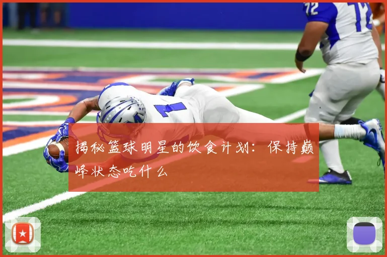揭秘篮球明星的饮食计划:保持巅峰状态吃什么