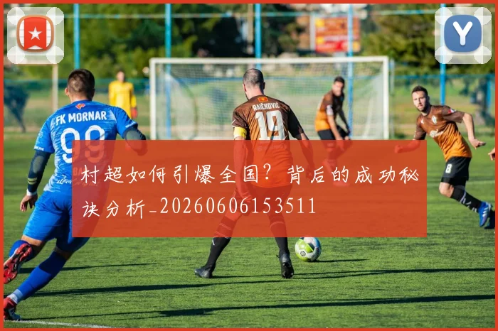 村超如何引爆全国？背后的成功秘诀分析_20260606153511