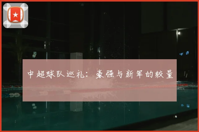 中超球队巡礼：豪强与新军的较量