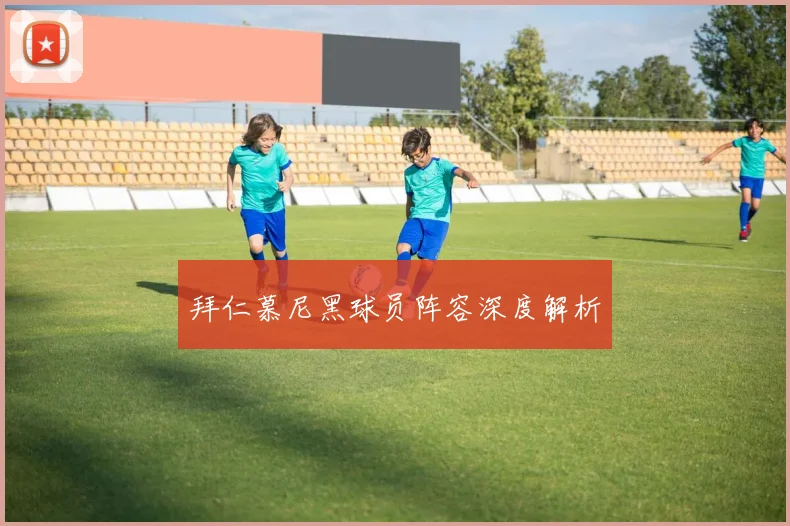 拜仁慕尼黑球员阵容深度解析