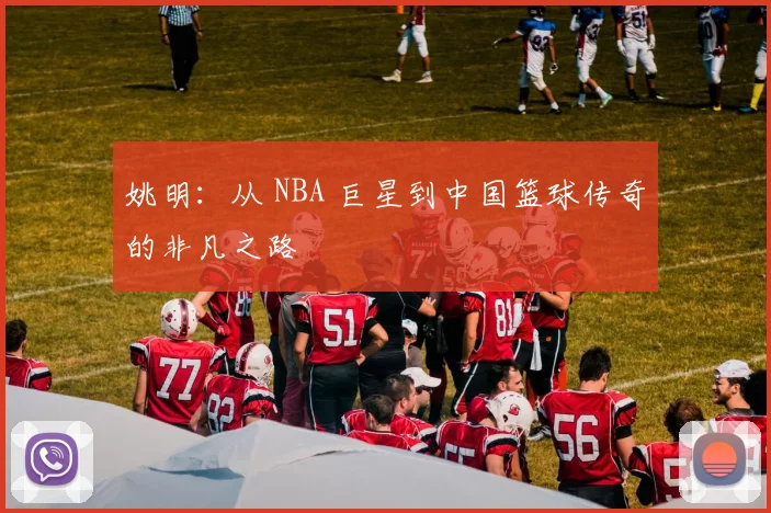 姚明：从 NBA 巨星到中国篮球传奇的非凡之路