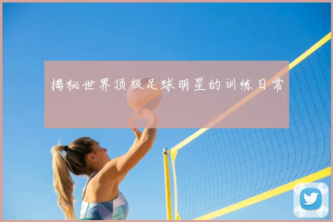 揭秘世界顶级足球明星的训练日常