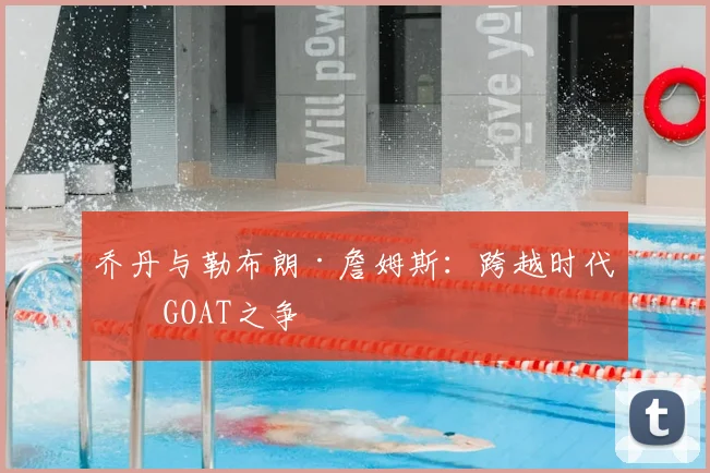 乔丹与勒布朗·詹姆斯：跨越时代的GOAT之争