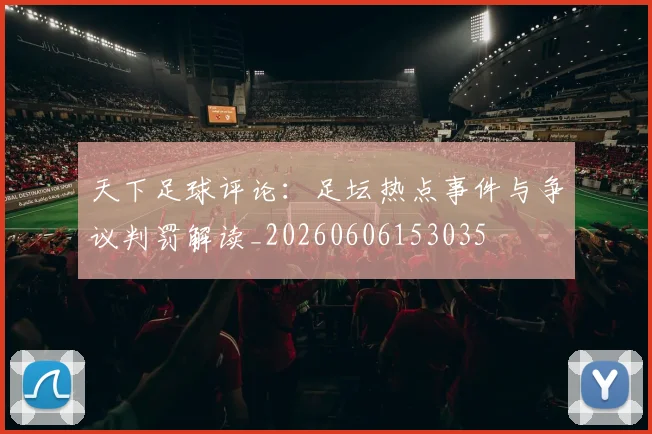 天下足球评论：足坛热点事件与争议判罚解读_20260606153035
