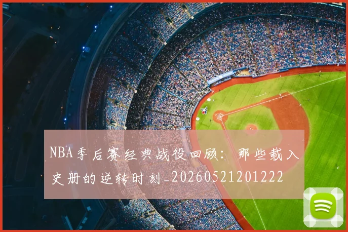 NBA季后赛经典战役回顾：那些载入史册的逆转时刻_20260521201222