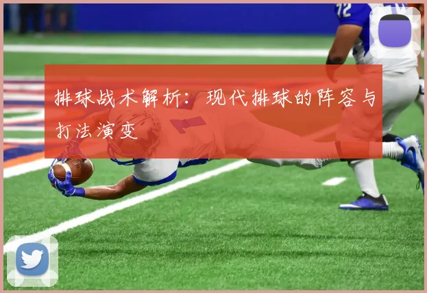 排球战术解析:现代排球的阵容与打法演变
