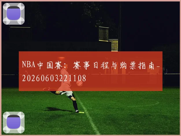 NBA中国赛:赛事日程与购票指南_20260603221108