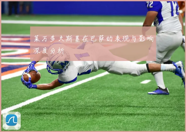 莱万多夫斯基在巴萨的表现与影响深度分析