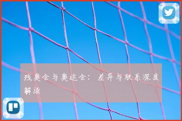 残奥会与奥运会：差异与联系深度解读
