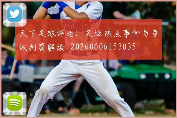 天下足球评论：足坛热点事件与争议判罚解读_20260606153035