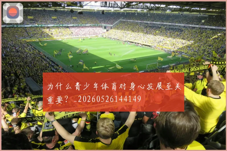 为什么青少年体育对身心发展至关重要？_20260526144149