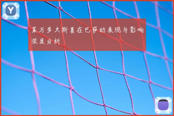 莱万多夫斯基在巴萨的表现与影响深度分析