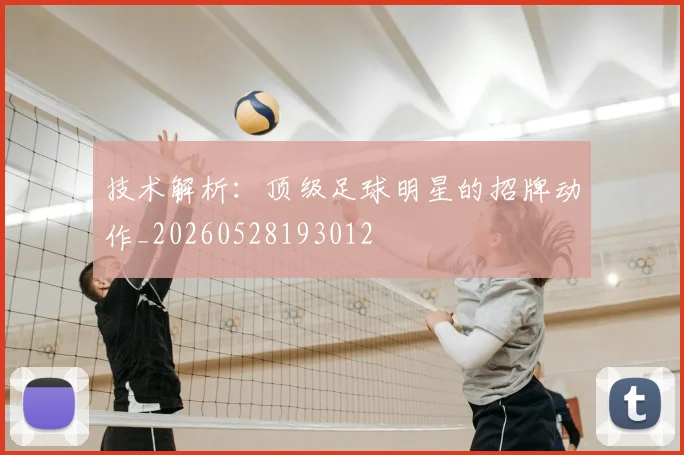 技术解析:顶级足球明星的招牌动作_20260528193012